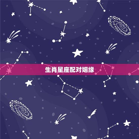 生肖星座配对姻缘,生肖和星座的婚姻指数表 生肖星座配对姻缘,生肖和星座的婚姻指数表