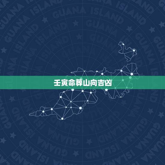壬寅命葬山向吉凶，六十甲子亡命葬山吉凶
