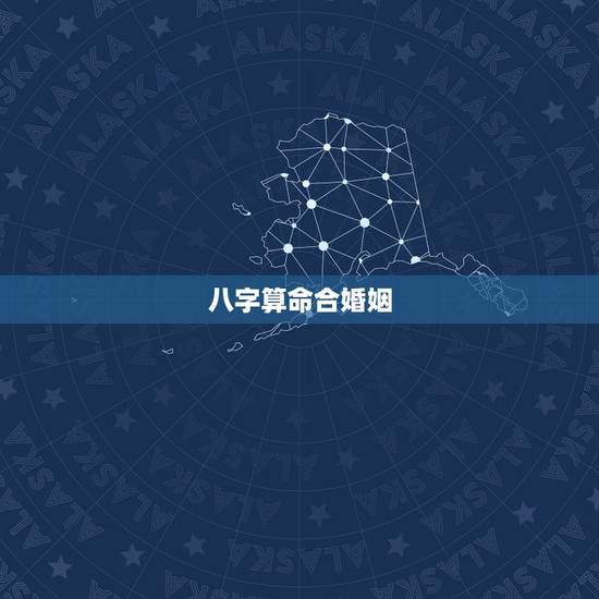 八字算命合婚姻,八字命理测算 婚姻怎么合才能长久 八字算命合婚姻,八字命理测算 婚姻怎么合才能长久
