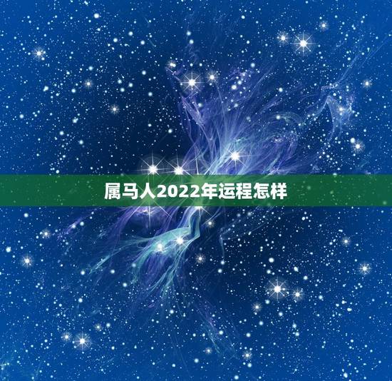 属马人2022年运程怎样,2022年属马人的全年每月 属马人2022年运程怎样,2022年属马人的全年每月