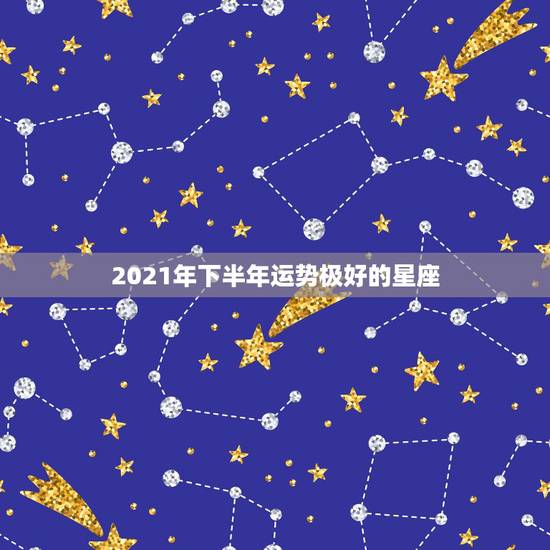 2021年下半年运势极好的星座,双子座2021年运势怎么样?是不是突飞 2021年下半年运势极好的星座,双子座2021年运势怎么样?是不是突飞