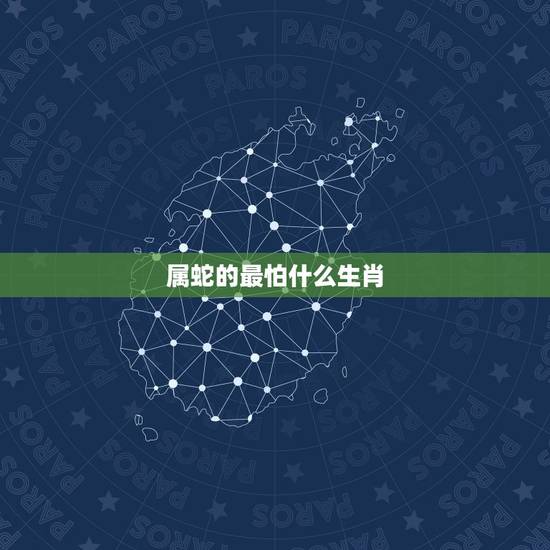 属蛇的最怕什么生肖，结婚时蛇怕什么生肖