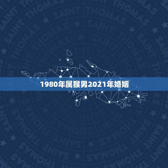 1980年属猴男2021年婚姻,1980年属猴男2021年运势及运程 1980年属猴男2021年婚姻,1980年属猴男2021年运势及运程