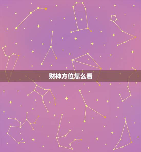 财神方位怎么看,怎么确定家中财神方位? 财神方位怎么看,怎么确定家中财神方位?