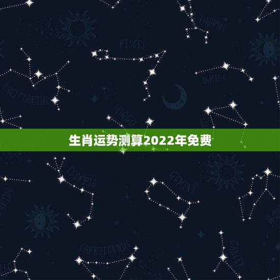 生肖运势测算2022年免费 2022生肖今日运程大全