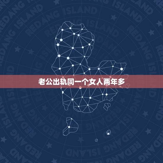 老公出轨同一个女人两年多,老公出轨两次同一个女人,而且是一年多,他到底 老公出轨同一个女人两年多,老公出轨两次同一个女人,而且是一年多,他到底