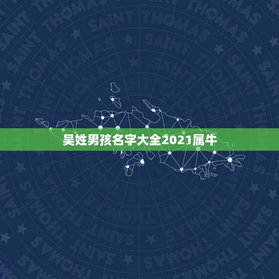 吴姓男孩名字大全2021属牛，怎么给姓吴的小男孩取名（单名） 牛年出生