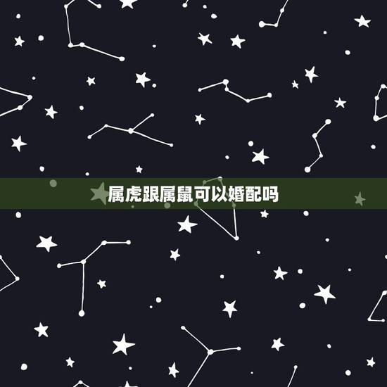 属虎跟属鼠可以婚配吗,属虎和属鼠相配 属虎跟属鼠可以婚配吗,属虎和属鼠相配