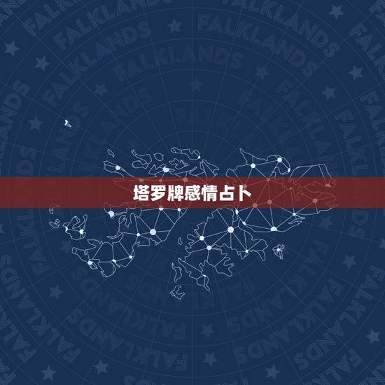 塔罗牌感情占卜，塔罗牌占卜爱情