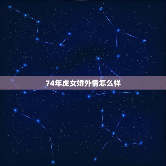 74年虎女婚外情怎么样,74年虎女2023年的婚姻 74年虎女婚外情怎么样,74年虎女2023年的婚姻