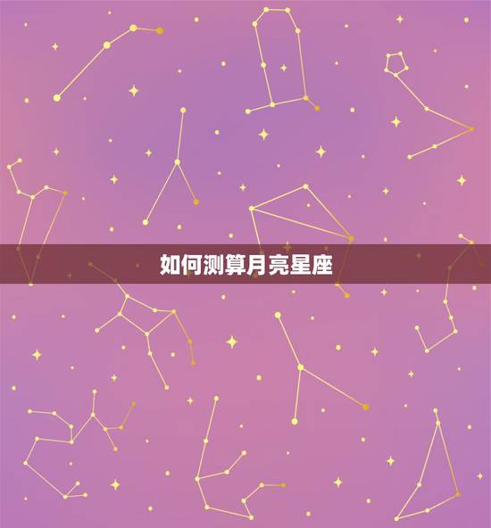 如何测算月亮星座,如何算自己的月亮星座? 如何测算月亮星座,如何算自己的月亮星座?