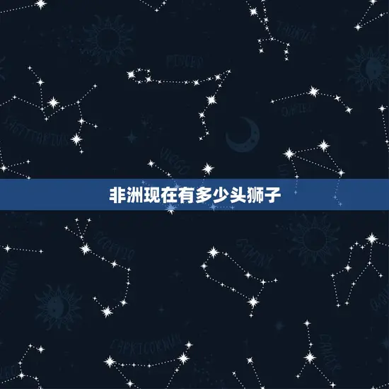 非洲现在有多少头狮子