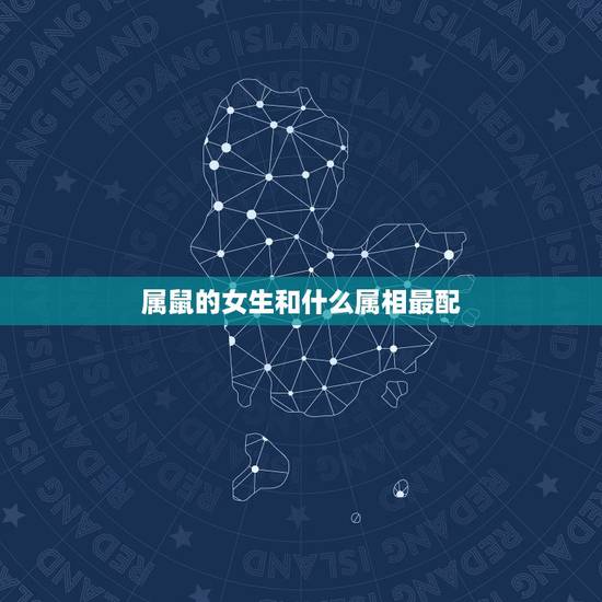 属鼠的女生和什么属相最配，属鼠的女人和什么属相最配？