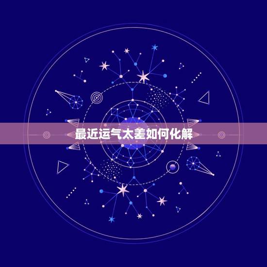 最近运气太差如何化解，运势运气太差怎么破解！总是霉运连连…