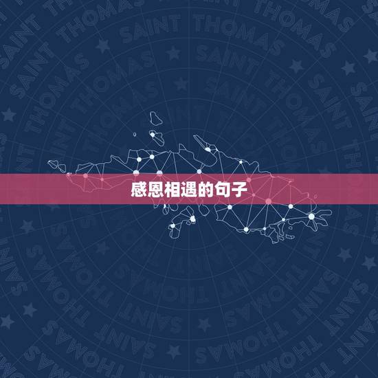 感恩相遇的句子,感恩相遇感谢有你句子 感恩相遇的句子,感恩相遇感谢有你句子