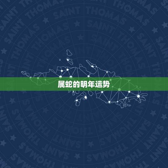 属蛇的明年运势,属蛇的今年运势2021 属蛇的明年运势,属蛇的今年运势2021