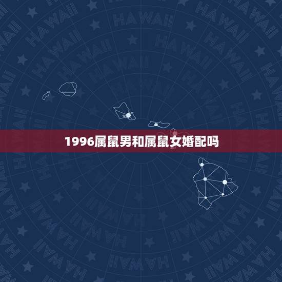 1996属鼠男和属鼠女婚配吗，1996年属鼠男和1996年属鼠女配吗？