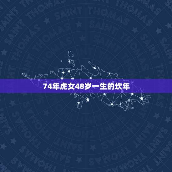 74年虎女48岁一生的坎年，74年女虎一生有次婚姻