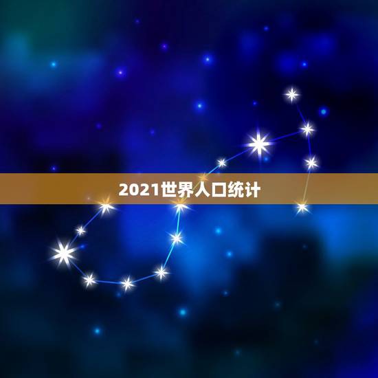 2021世界人口统计 人口普查2021分析
