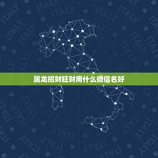 属龙招财旺财用什么微信名好，我是属龙的，微信名字叫啥好，财旺