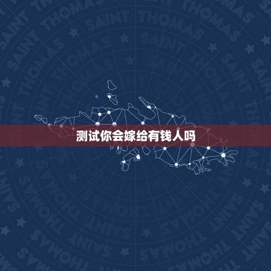 测试你会嫁给有钱人吗,如果你是女的,你会听父母嫁给有钱人吗 测试你会嫁给有钱人吗,如果你是女的,你会听父母嫁给有钱人吗