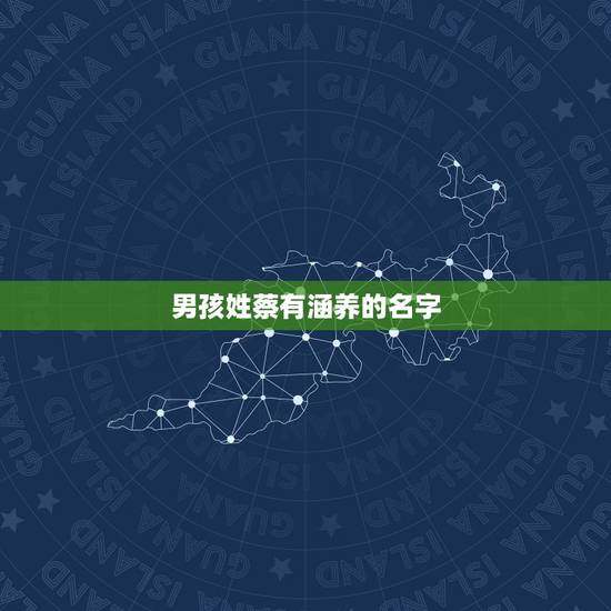 男孩姓蔡有涵养的名字,帮忙起个好名字姓蔡男孩 男孩姓蔡有涵养的名字,帮忙起个好名字姓蔡男孩