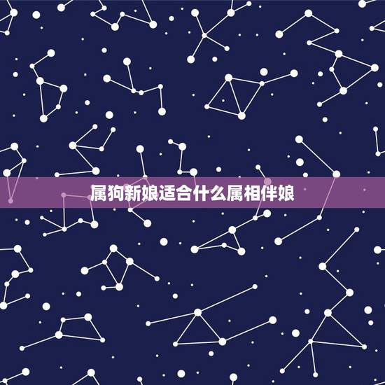 属狗新娘适合什么属相伴娘，新郎新娘都属狗，伴郎伴娘要选属什么的啊，谢谢