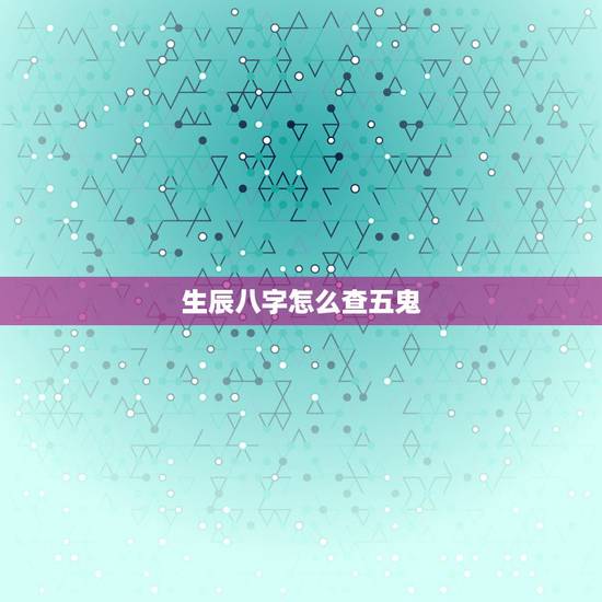 生辰八字怎么查五鬼,生辰八字怎么看的 生辰八字怎么查五鬼,生辰八字怎么看的