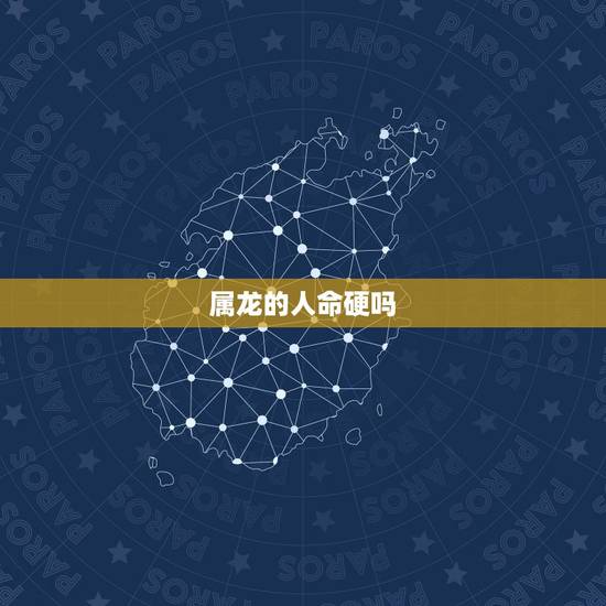 属龙的人命硬吗，属龙的几月最差