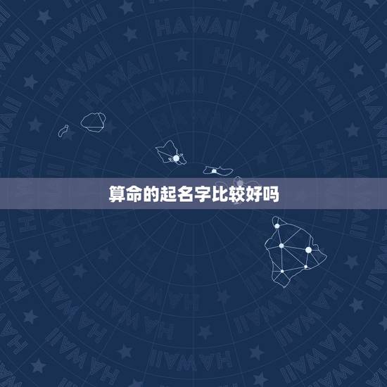 算命的起名字比较好吗，是算命的名字好还是自己取得名字好？为什么？