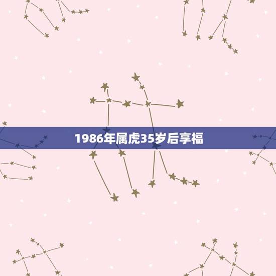 1986年属虎35岁后享福，1986年属虎的人2021年运势怎样？男性