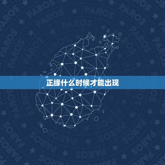 正缘什么时候才能出现,看看正缘什么时候能出现 正缘什么时候才能出现,看看正缘什么时候能出现