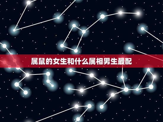 属鼠的女生和什么属相男生最配,属牛女性和什么属相男性最配 属鼠的女生和什么属相男生最配,属牛女性和什么属相男性最配