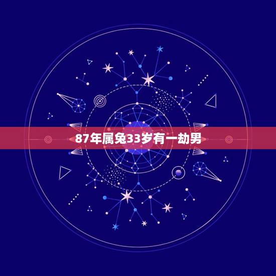 87年属兔33岁有一劫男，87年属兔男人的婚姻与命运