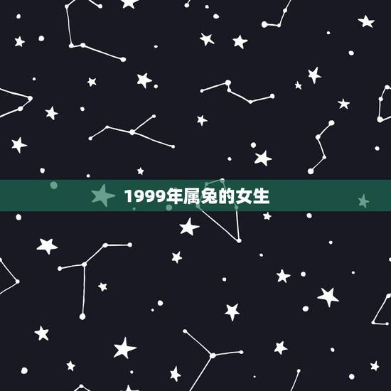 1999年属兔的女生,1999年属兔的女孩婚姻 1999年属兔的女生,1999年属兔的女孩婚姻