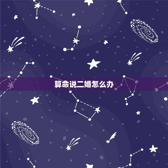 算命说二婚怎么办，有算命的说老公是二婚相，怎么办啊？