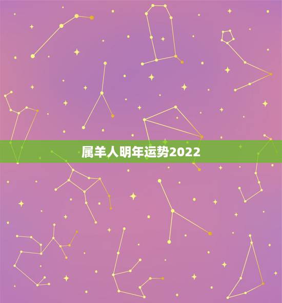 属羊人明年运势2022，属羊人今日运势