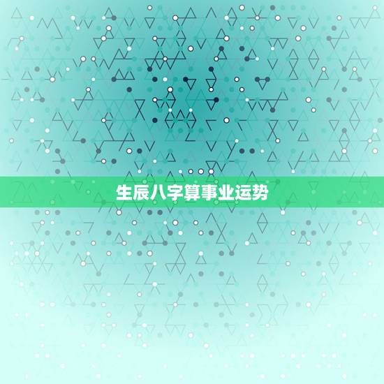 生辰八字算事业运势，免费测个人事业不付费