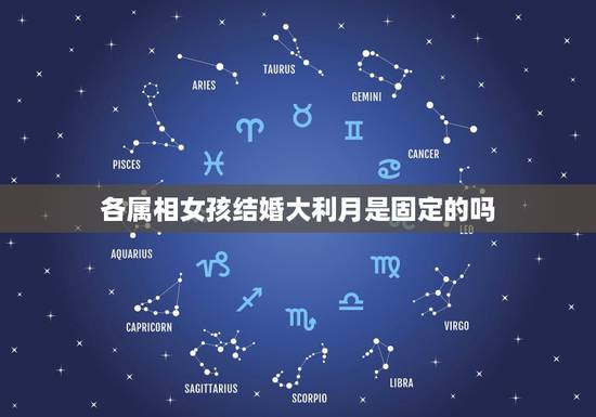 各属相女孩结婚大利月是固定的吗,结婚大利月怎么查只看女方的吗 各属相女孩结婚大利月是固定的吗,结婚大利月怎么查只看女方的吗