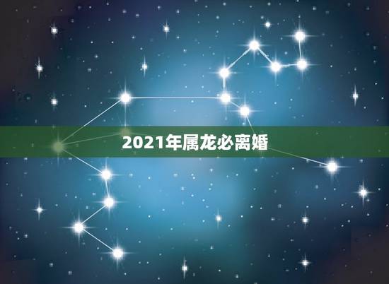 2021年属龙必离婚，2021年必离婚生肖男