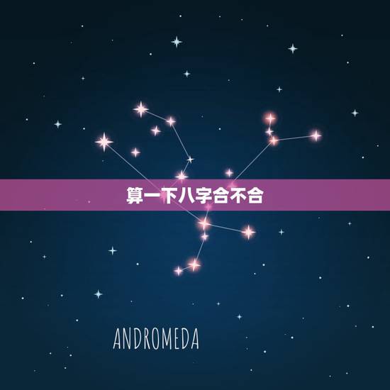 算一下八字合不合,怎么算男女八字合不合适 算一下八字合不合,怎么算男女八字合不合适