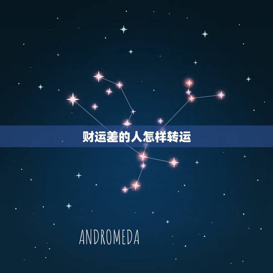 财运差的人怎样转运,最近运气很不好,如何能转运 财运差的人怎样转运,最近运气很不好,如何能转运