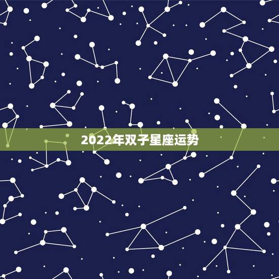 2022年双子星座运势，双子座的星座运势？