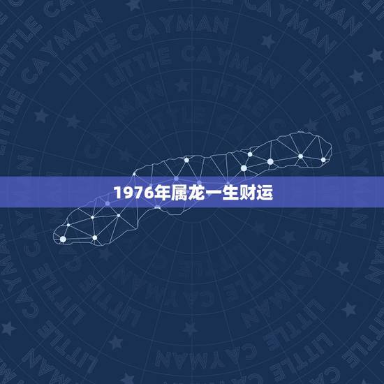 1976年属龙一生财运，1976年生肖龙的财运