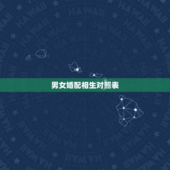 男女婚配相生对照表,男女属相婚配表大全 男女婚配相生对照表,男女属相婚配表大全