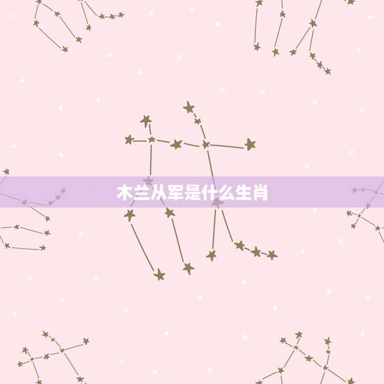 木兰从军是什么生肖,木兰从军十二生肖指的是什么生肖? 木兰从军是什么生肖,木兰从军十二生肖指的是什么生肖?