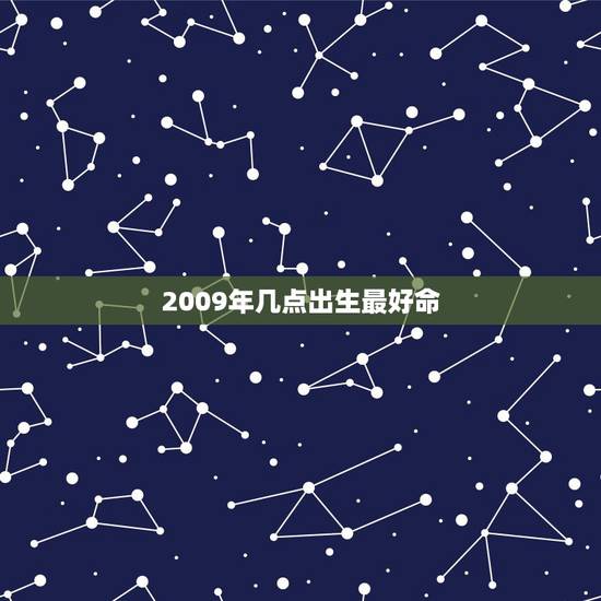 2009年几点出生最好命，2009年出生是什么命