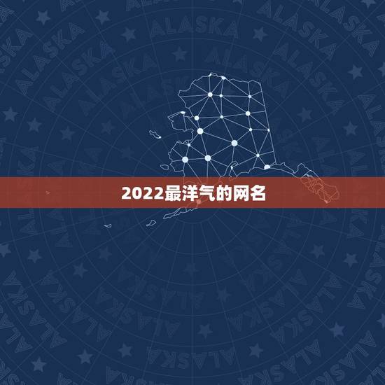 2022最洋气的网名,2023最可爱网名 2022最洋气的网名,2023最可爱网名