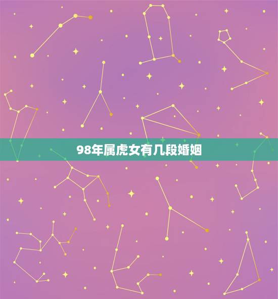 98年属虎女有几段婚姻，98年初生的命运和婚姻