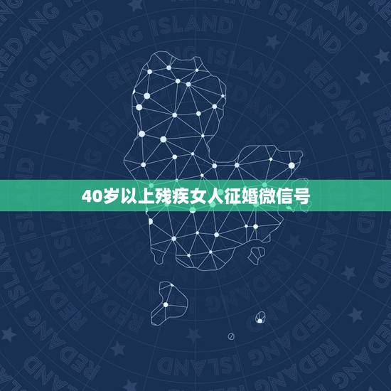 40岁以上残疾女人征婚微信号,40岁以上残疾女人征婚 40岁以上残疾女人征婚微信号,40岁以上残疾女人征婚